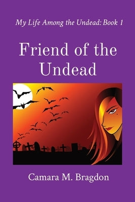 Friend of the Undead: My Life Among the Undead: Book 1 by Bragdon, Camara M.