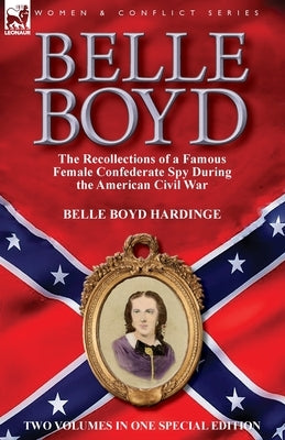 Belle Boyd: the Recollections of a Famous Female Confederate Spy During the American Civil War by Hardinge, Belle Boyd