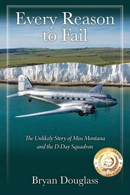 Every Reason to Fail: The Unlikely Story of Miss Montana and the D-Day Squadron by Douglass, Bryan