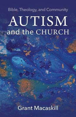 Autism and the Church: Bible, Theology, and Community by Macaskill, Grant