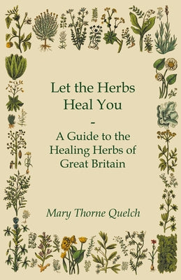 Let the Herbs Heal You - A Guide to the Healing Herbs of Great Britain by Quelch, Mary Thorne