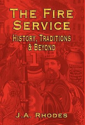 The Fire Service: History, Traditions & Beyond by Rhodes, J. a.