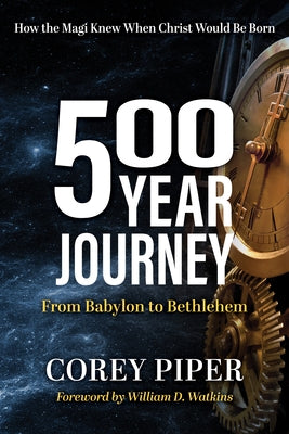 500 Year Journey: How the Magi Knew When Christ Would Be Born by Piper, Corey