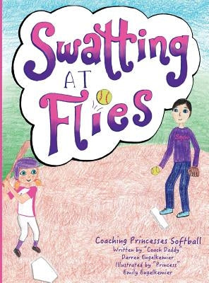 Swatting at Flies: Coaching Princesses Softball by Engelkemier, Darren