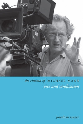 The Cinema of Michael Mann: Vice and Vindication by Rayner, Jonathan