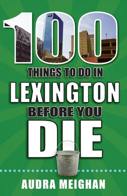 100 Things to Do in Lexington Before You Die by Meighan, Audra