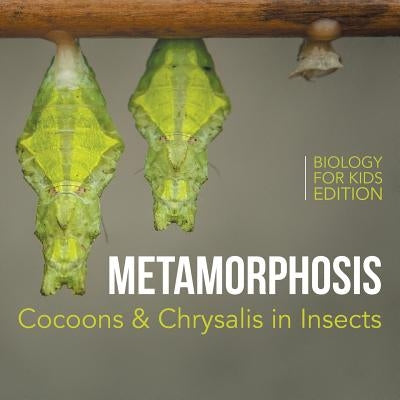 Metamorphosis: Cocoons & Chrysalis in Insects Biology for Kids Edition by Baby Professor