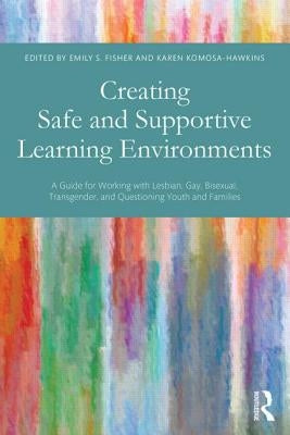 Creating Safe and Supportive Learning Environments: A Guide for Working with Lesbian, Gay, Bisexual, Transgender, and Questioning Youth and Families by Fisher, Emily S.