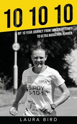 10 10 10: My 10 year journey from suicide attempt to ultra marathon runner by Bird, Laura
