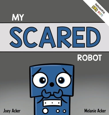 My Scared Robot: A Children's Social Emotional Book About Managing Feelings of Fear and Worry by Acker, Joey