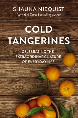 Cold Tangerines: Celebrating the Extraordinary Nature of Everyday Life by Niequist, Shauna