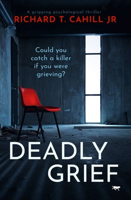 Deadly Grief: A Gripping Psychological Thriller by Cahill, Richard T.