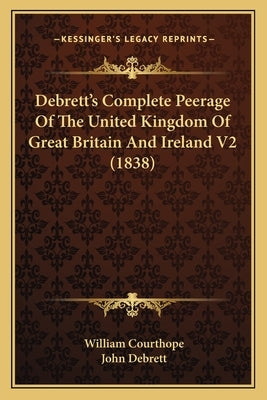 Debrett's Complete Peerage Of The United Kingdom Of Great Britain And Ireland V2 (1838) by Courthope, William