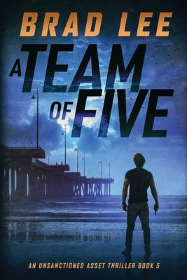 A Team of Five: An Unsanctioned Asset Thriller by Lee, Brad