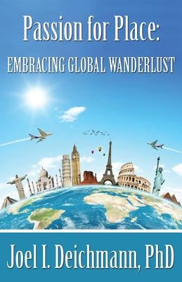 Passion for Place: Embracing Global Wanderlust by Deichmann, Joel I.