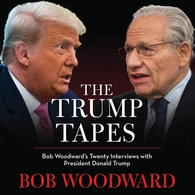 The Trump Tapes: Bob Woodward's Twenty Interviews with President Donald Trump by Woodward, Bob