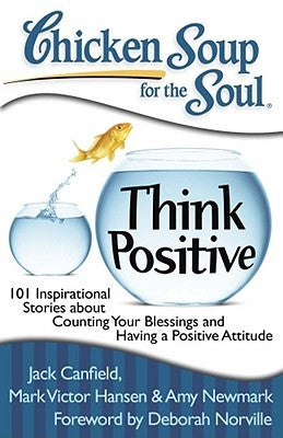 Chicken Soup for the Soul: Think Positive: 101 Inspirational Stories about Counting Your Blessings and Having a Positive Attitude by Canfield, Jack