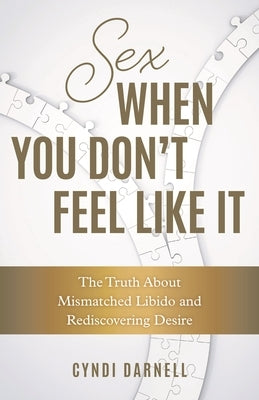Sex When You Don't Feel Like It: The Truth about Mismatched Libido and Rediscovering Desire by Darnell, Cyndi