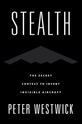 Stealth: The Secret Contest to Invent Invisible Aircraft by Westwick, Peter