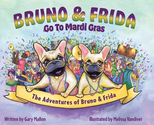 The Adventures of Bruno and Frida - The French Bulldogs - Bruno and Frida Go to Mardi Gras: Bruno and Frida Go to Mardi Gras by Mallon, Gary