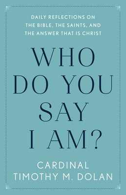 Who Do You Say I Am?: Daily Reflections on the Bible, the Saints, and the Answer That Is Christ by Dolan, Timothy M.