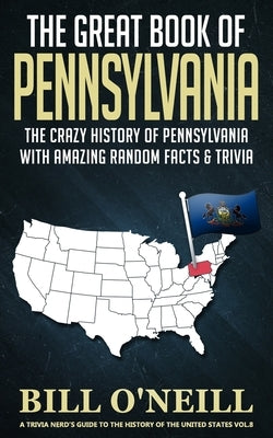 The Great Book of Pennsylvania: The Crazy History of Pennsylvania with Amazing Random Facts & Trivia by O'Neill, Bill