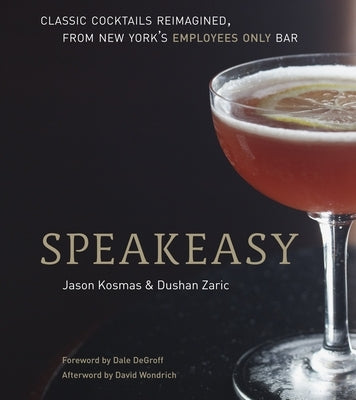 Speakeasy: The Employees Only Guide to Classic Cocktails Reimagined [A Cocktail Recipe Book] by Kosmas, Jason