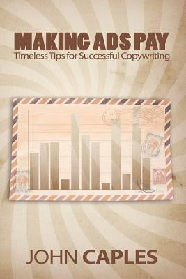 Making Ads Pay: Timeless Tips for Successful Copywriting by Caples, John