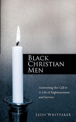 Black Christian Men: Answering the Call to a Life of Righteousness and Service by Whittaker, Leon