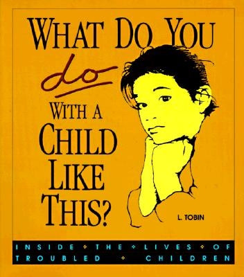 What Do You Do with a Child Like This?: Inside the Lives of Troubled Children by Tobin, L.