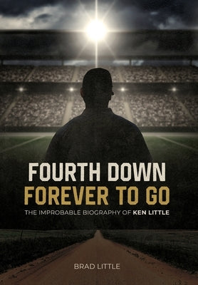 Fourth Down, Forever to Go: The Improbable Biography of Ken Little by Little, Brad