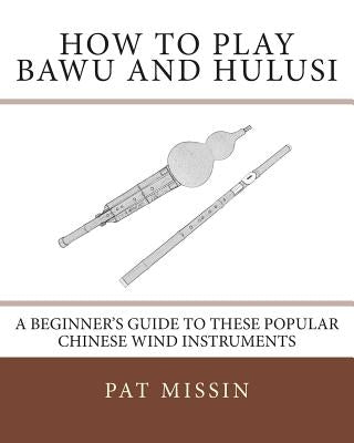 How to Play Bawu and Hulusi: A Beginner's Guide to these Popular Chinese Wind Instruments by Missin, Pat