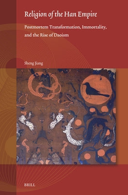 Religion of the Han Empire: Postmortem Transformation, Immortality, and the Rise of Daoism by Jiang, Sheng