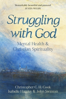 Struggling with God: Mental Health and Christian Spirituality: Foreword by Justin Welby by Cook, Christopher C. H.