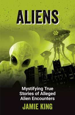 Aliens: Mystifying True Stories of Alleged Alien Encounters by King, Jamie