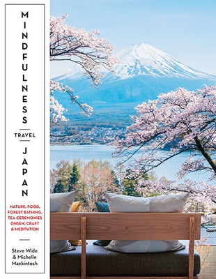 Mindfulness Travel Japan: Nature, Food, Forest Bathing, Tea Ceremonies, Onsen, Craft & Meditation by Mackintosh, Michelle