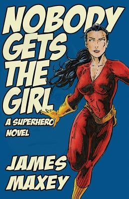 Nobody Gets the Girl: A Superhero Novel by Maxey, James