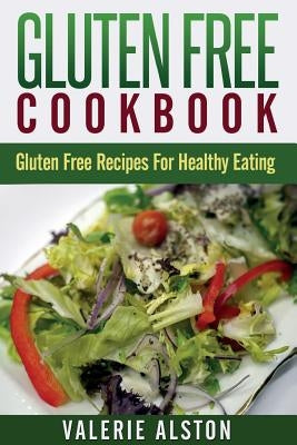 Gluten Free Cookbook: Gluten Free Recipes for Healthy Eating by Alston, Valerie