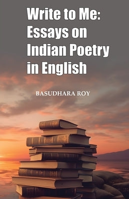 Write To Me: Essays on Indian Poetry in English by Roy, Basudhara