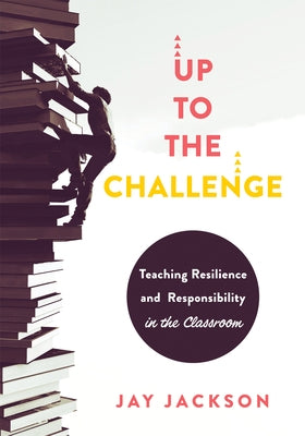 Up to the Challenge: Teaching Resilience and Responsibility in the Classroom (an Impactful Resources That Demonstrates How to Build Resilie by Jackson, Jay