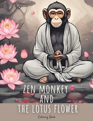 Zen Monkey and The Lotus Flower Coloring Book: 50 Mindful Coloring Pages Featuring Zen Monkey Tranquil Meditating, Blossoming Lotus Flowers, for Adult by Szekely, Laura