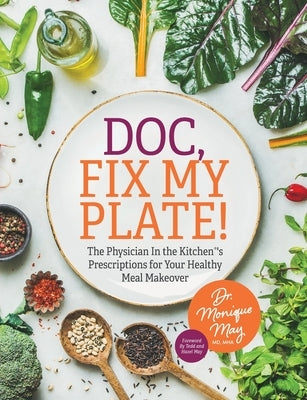 Doc, Fix My Plate!: The Physician In the Kitchen(R)'s Prescriptions for Your Healthy Meal Makeover&#65279; by May, Monique