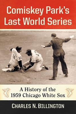 Comiskey Park's Last World Series: A History of the 1959 Chicago White Sox by Billington, Charles N.