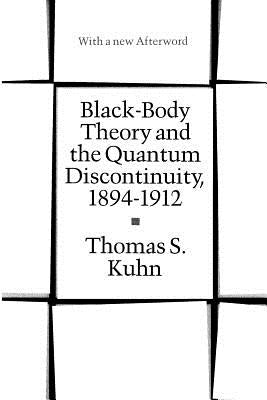 Black-Body Theory and the Quantum Discontinuity, 1894-1912 by Kuhn, Thomas S.