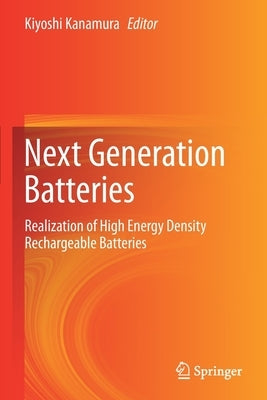 Next Generation Batteries: Realization of High Energy Density Rechargeable Batteries by Kanamura, Kiyoshi
