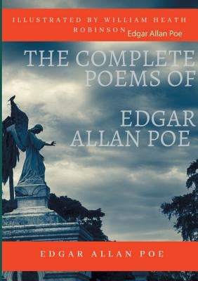 The Complete Poems of Edgar Allan Poe Illustrated by William Heath Robinson: Poetical Works and Poetry (unabridged versions) by Poe, Edgar Allan