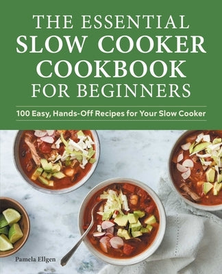 The Essential Slow Cooker Cookbook for Beginners: 100 Easy, Hands-Off Recipes for Your Slow Cooker by Ellgen, Pamela
