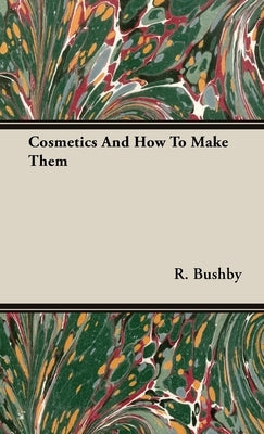 Cosmetics And How To Make Them by Bushby, R.