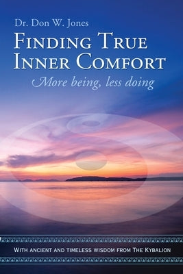 Finding True Inner Comfort: More being, less doing by Jones, Don W.