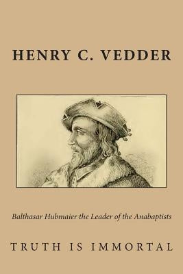 Balthasar Hubmaier the Leader of the Anabaptists by Vedder, Henry C.